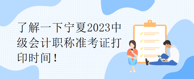 了解一下寧夏2023中級會計職稱準(zhǔn)考證打印時間！