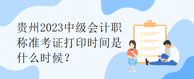 貴州2023中級會計職稱準(zhǔn)考證打印時間是什么時候？