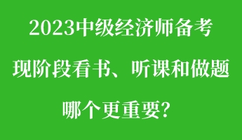 2023中級經(jīng)濟(jì)師備考現(xiàn)階段看書、聽課和做題 哪個更重要？