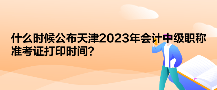  什么時候公布天津2023年會計中級職稱準考證打印時間？