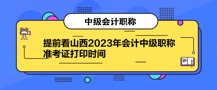 提前看山西2023年會(huì)計(jì)中級(jí)職稱準(zhǔn)考證打印時(shí)間