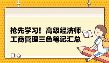 搶先學(xué)習(xí)！高級(jí)經(jīng)濟(jì)師工商管理三色筆記匯總 助力快速把握要點(diǎn)！