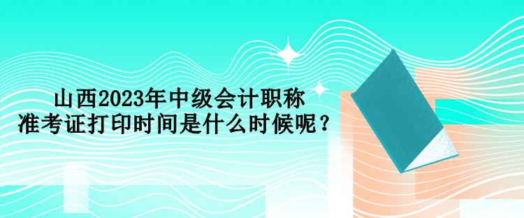 山西2023年中級(jí)會(huì)計(jì)職稱(chēng)準(zhǔn)考證打印時(shí)間是什么時(shí)候呢？