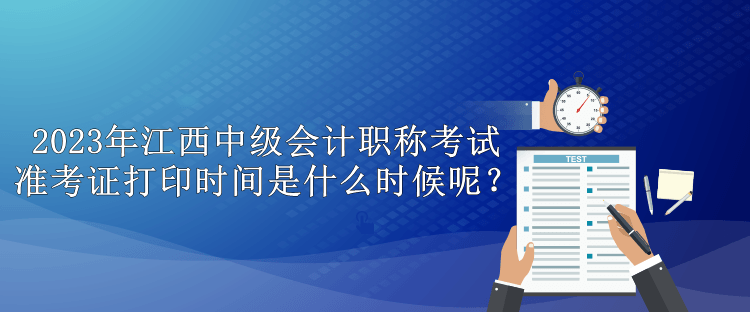 2023年江西中級會計職稱考試準考證打印時間是什么時候呢？