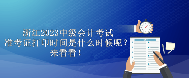 浙江2023中級(jí)會(huì)計(jì)考試準(zhǔn)考證打印時(shí)間是什么時(shí)候呢？來(lái)看看！