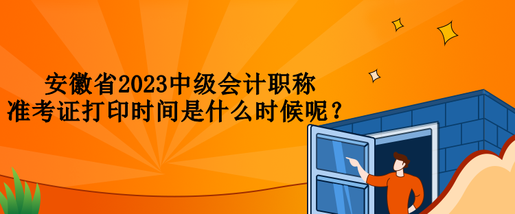 安徽省2023中級會計(jì)職稱準(zhǔn)考證打印時(shí)間是什么時(shí)候呢？