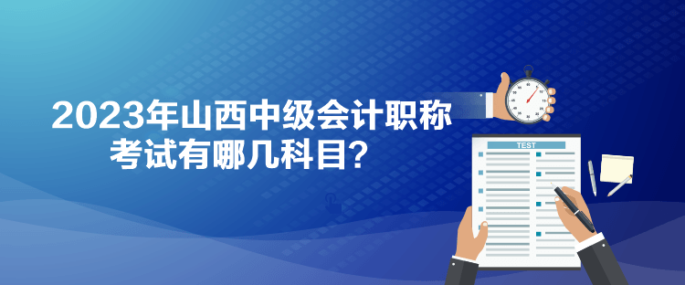 2023年山西中級(jí)會(huì)計(jì)職稱考試有哪幾科目？