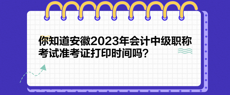 你知道安徽2023年會計中級職稱考試準(zhǔn)考證打印時間嗎？