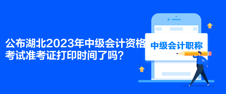 公布湖北2023年中級會計資格考試準(zhǔn)考證打印時間了嗎？