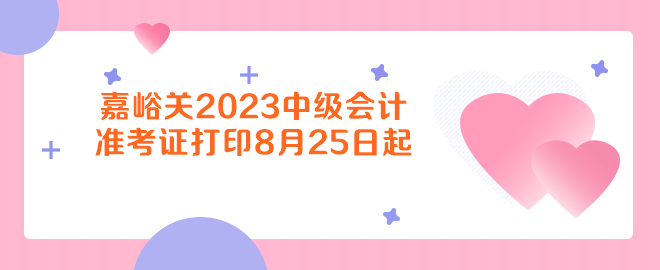 嘉峪關(guān)2023年中級(jí)會(huì)計(jì)資格考試準(zhǔn)考證打印8月25日起