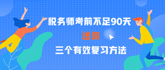 2023稅務(wù)師考前不足90天 三個有效復(fù)習(xí)方法 贏在關(guān)鍵點！