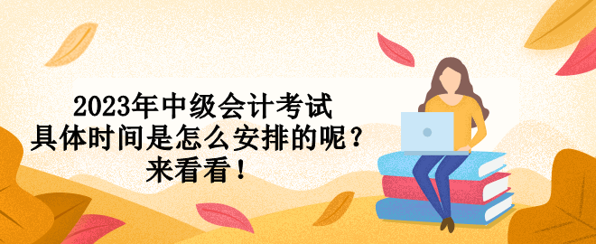 2023年中級(jí)會(huì)計(jì)考試具體時(shí)間是怎么安排的呢？來(lái)看看！