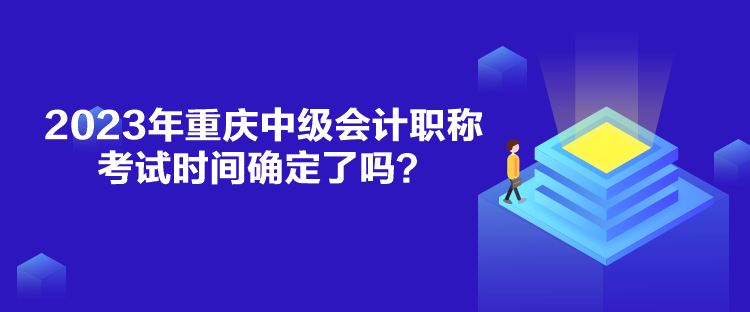 2023年重慶中級會計職稱考試時間確定了嗎？