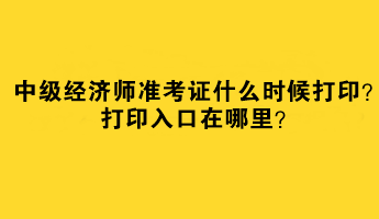 2023中級經(jīng)濟(jì)師準(zhǔn)考證什么時候打??？打印入口在哪里？