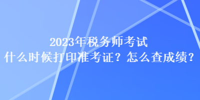 2023年稅務師考試什么時候打印準考證？怎么查成績？