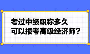 考過(guò)中級(jí)職稱多久可以報(bào)考高級(jí)經(jīng)濟(jì)師？