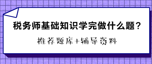 稅務(wù)師基礎(chǔ)知識(shí)學(xué)完做什么題？