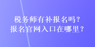 稅務(wù)師有補報名嗎？報名官網(wǎng)入口在哪里？