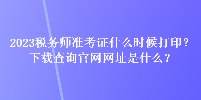 2023稅務(wù)師準(zhǔn)考證什么時(shí)候打??？下載查詢官網(wǎng)網(wǎng)址是什么？