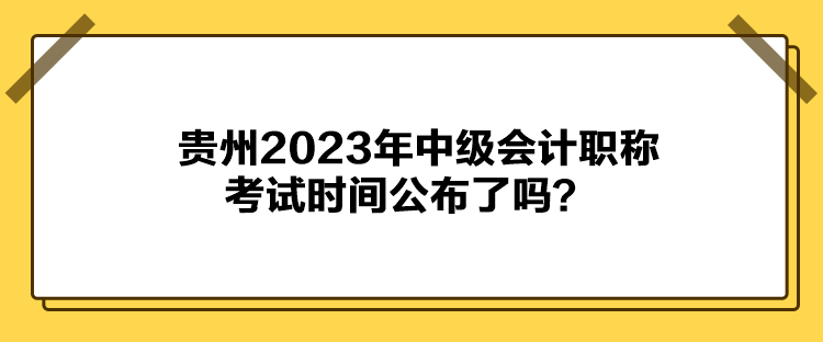 貴州2023年中級會計職稱考試時間公布了嗎？