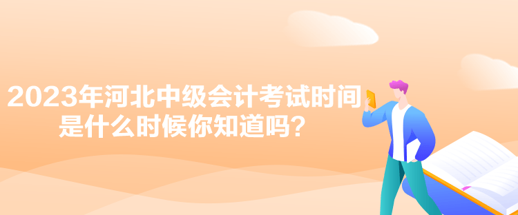 2023年河北中級(jí)會(huì)計(jì)考試時(shí)間是什么時(shí)候你知道嗎？