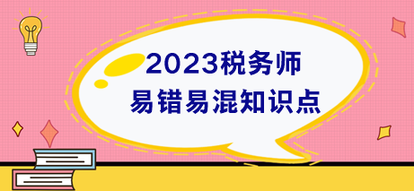 稅務(wù)師易錯易混知識點+易錯題