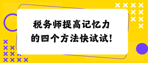 稅務(wù)師提高記憶力的四個(gè)方法