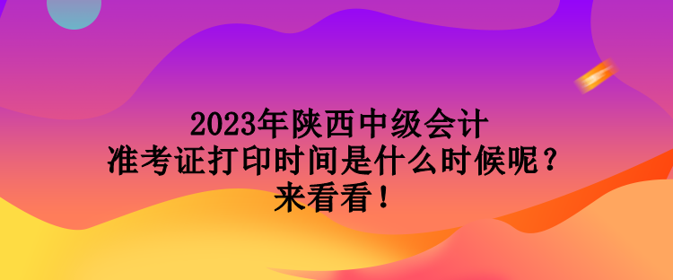 2023年陜西中級(jí)會(huì)計(jì)準(zhǔn)考證打印時(shí)間是什么時(shí)候呢？來看看！