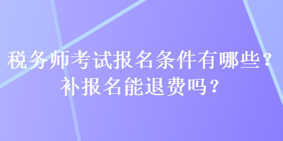 稅務(wù)師考試報(bào)名條件有哪些？補(bǔ)報(bào)名能退費(fèi)嗎？