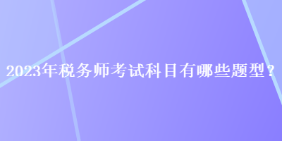 2023年稅務師考試科目有哪些題型？