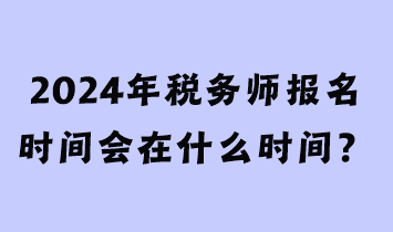 2024年稅務師報名時間會在什么時間？