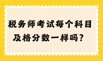 稅務(wù)師考試每個科目及格分數(shù)一樣嗎？