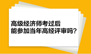 高級(jí)經(jīng)濟(jì)師考過(guò)后，能參加當(dāng)年高經(jīng)評(píng)審嗎？