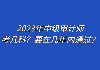 2023年中級審計(jì)師考幾科？要在幾年內(nèi)通過？