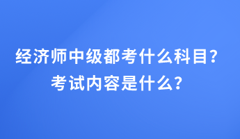 經(jīng)濟師中級都考什么科目？考試內(nèi)容是什么？