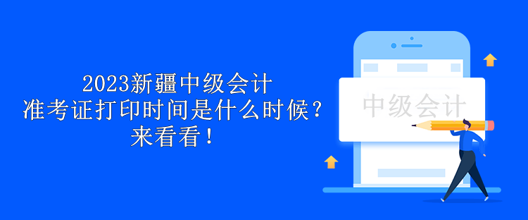 2023新疆中級(jí)會(huì)計(jì)準(zhǔn)考證打印時(shí)間是什么時(shí)候？來(lái)看看！