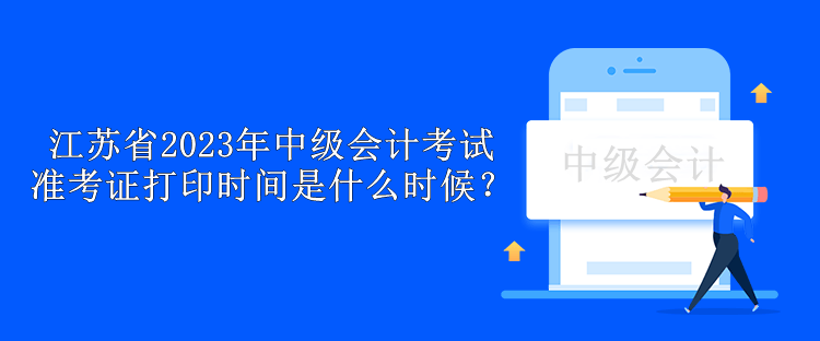 江蘇省2023年中級(jí)會(huì)計(jì)考試準(zhǔn)考證打印時(shí)間是什么時(shí)候？