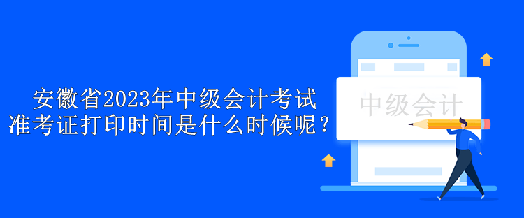 安徽省2023年中級(jí)會(huì)計(jì)考試準(zhǔn)考證打印時(shí)間是什么時(shí)候呢？