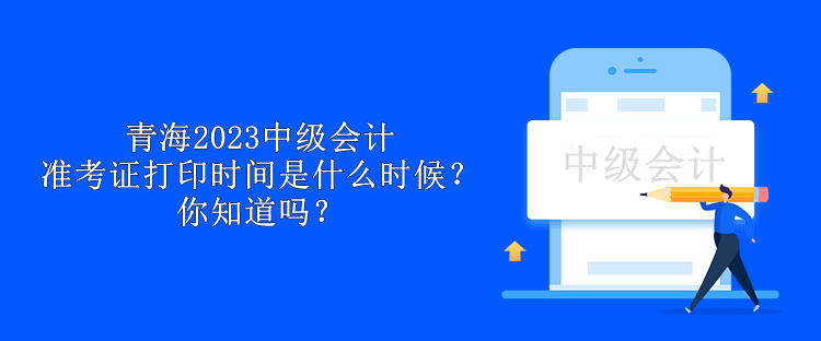 青海2023中級會計準(zhǔn)考證打印時間是什么時候？你知道嗎？