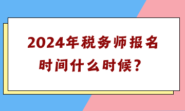 2024年稅務(wù)師報(bào)名時(shí)間什么時(shí)候？