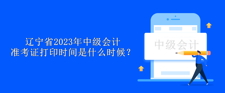 遼寧省2023年中級會計準(zhǔn)考證打印時間是什么時候？