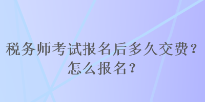 稅務(wù)師考試報名后多久交費？怎么報名？