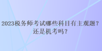 2023稅務師考試哪些科目有主觀題？還是機考嗎？