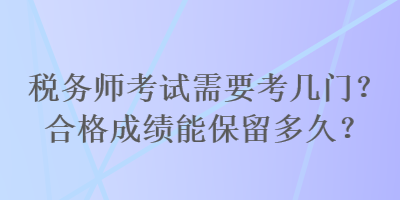 稅務師考試需要考幾門？合格成績能保留多久？