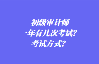 初級審計師一年有幾次考試？考試方式？