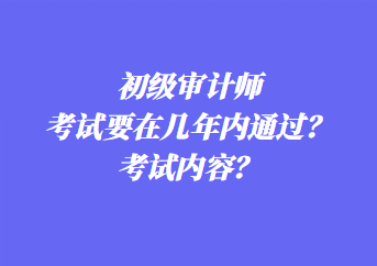 初級(jí)審計(jì)師考試要在幾年內(nèi)通過(guò)？考試內(nèi)容？