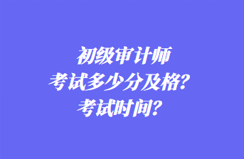 初級(jí)審計(jì)師考試多少分及格？考試時(shí)間？