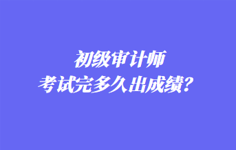 初級(jí)審計(jì)師考試完多久出成績(jī)？