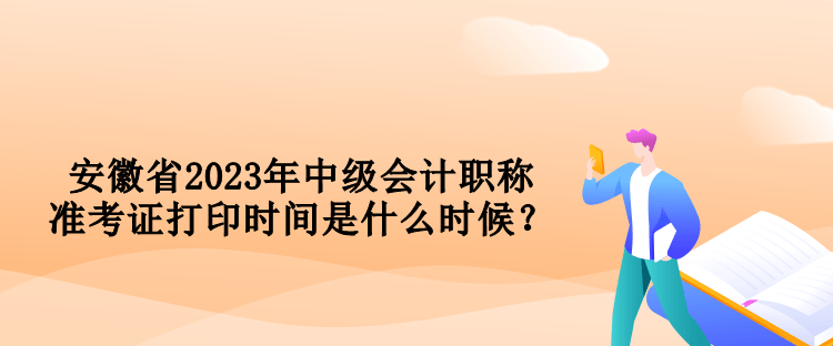 安徽省2023年中級(jí)會(huì)計(jì)職稱(chēng)準(zhǔn)考證打印時(shí)間是什么時(shí)候？