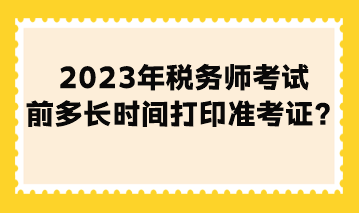 2023年稅務(wù)師考試前多長時間打印準考證